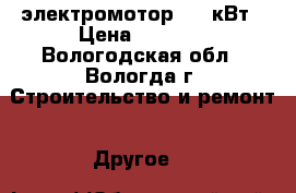электромотор 9,5 кВт › Цена ­ 5 000 - Вологодская обл., Вологда г. Строительство и ремонт » Другое   